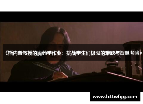 《斯内普教授的魔药学作业：挑战学生们极限的难题与智慧考验》