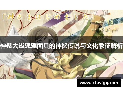 神樱大祓狐狸面具的神秘传说与文化象征解析